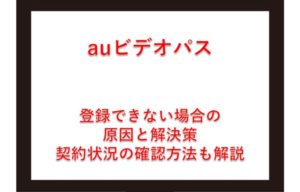 auビデオパスに登録できない？見放題プラン入会と契約状況の確認方法